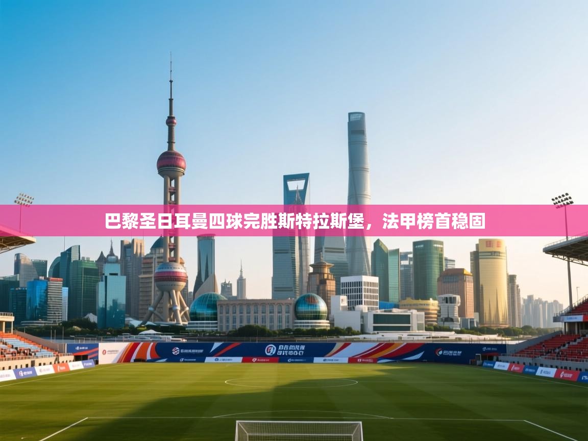 巴黎圣日耳曼四球完胜斯特拉斯堡，法甲榜首稳固