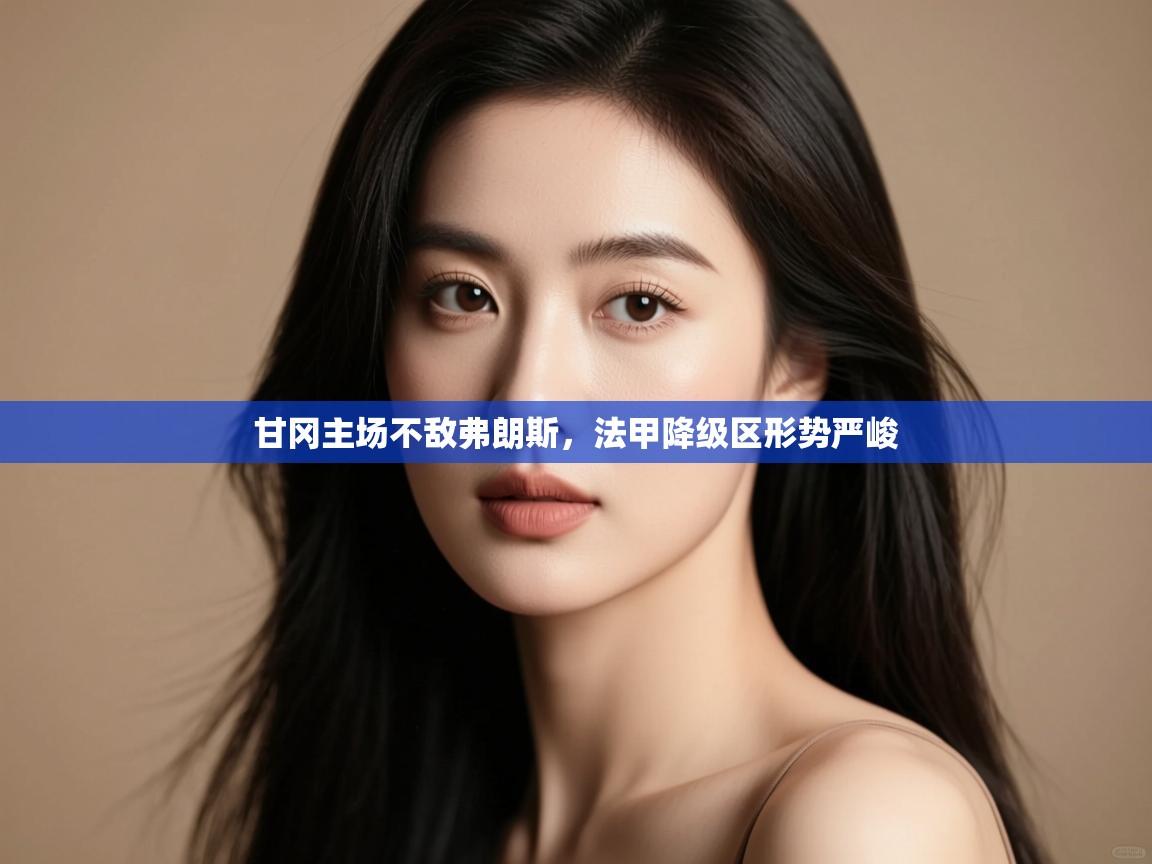 甘冈主场不敌弗朗斯，法甲降级区形势严峻