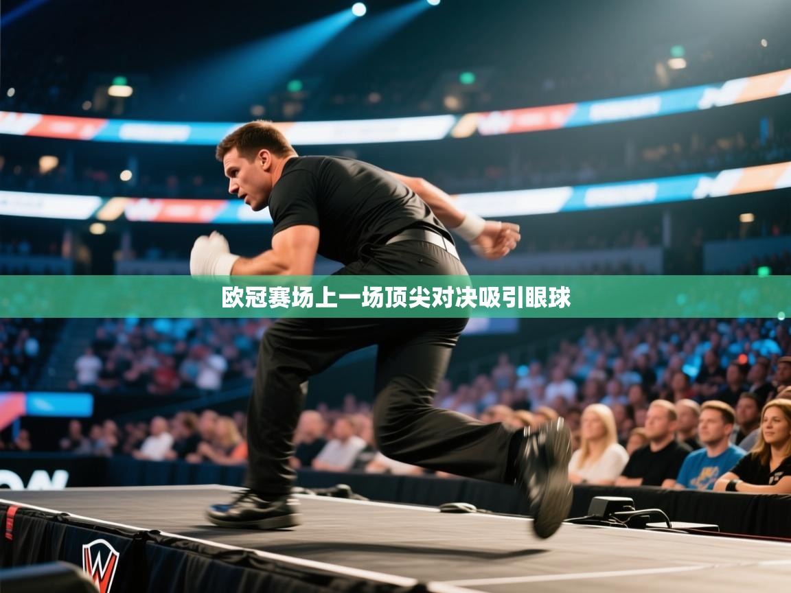 欧冠赛场上一场顶尖对决吸引眼球