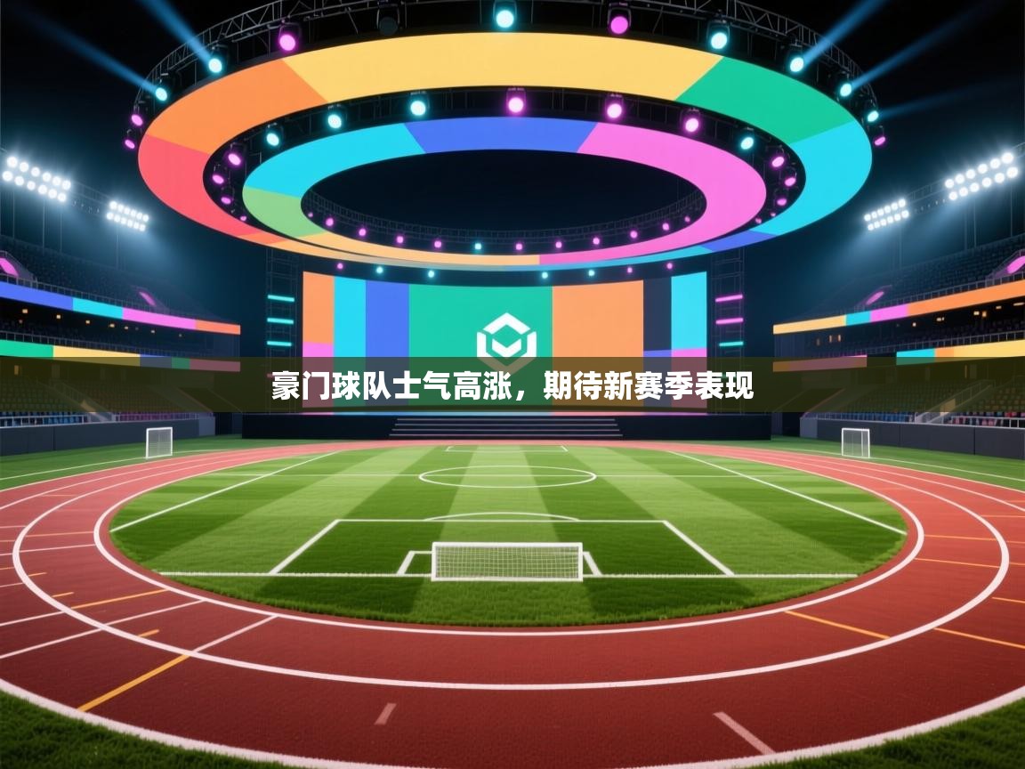 豪门球队士气高涨,期待新赛季表现