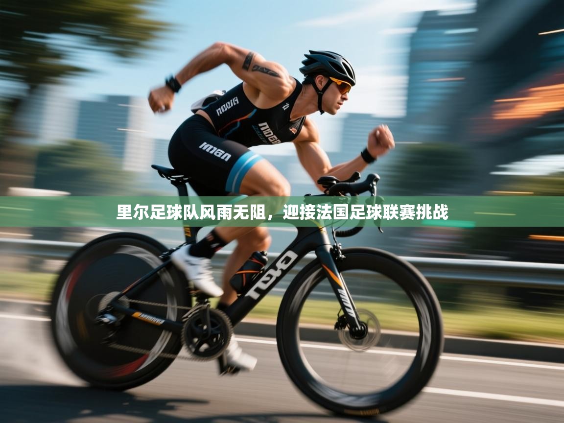 里尔足球队风雨无阻，迎接法国足球联赛挑战