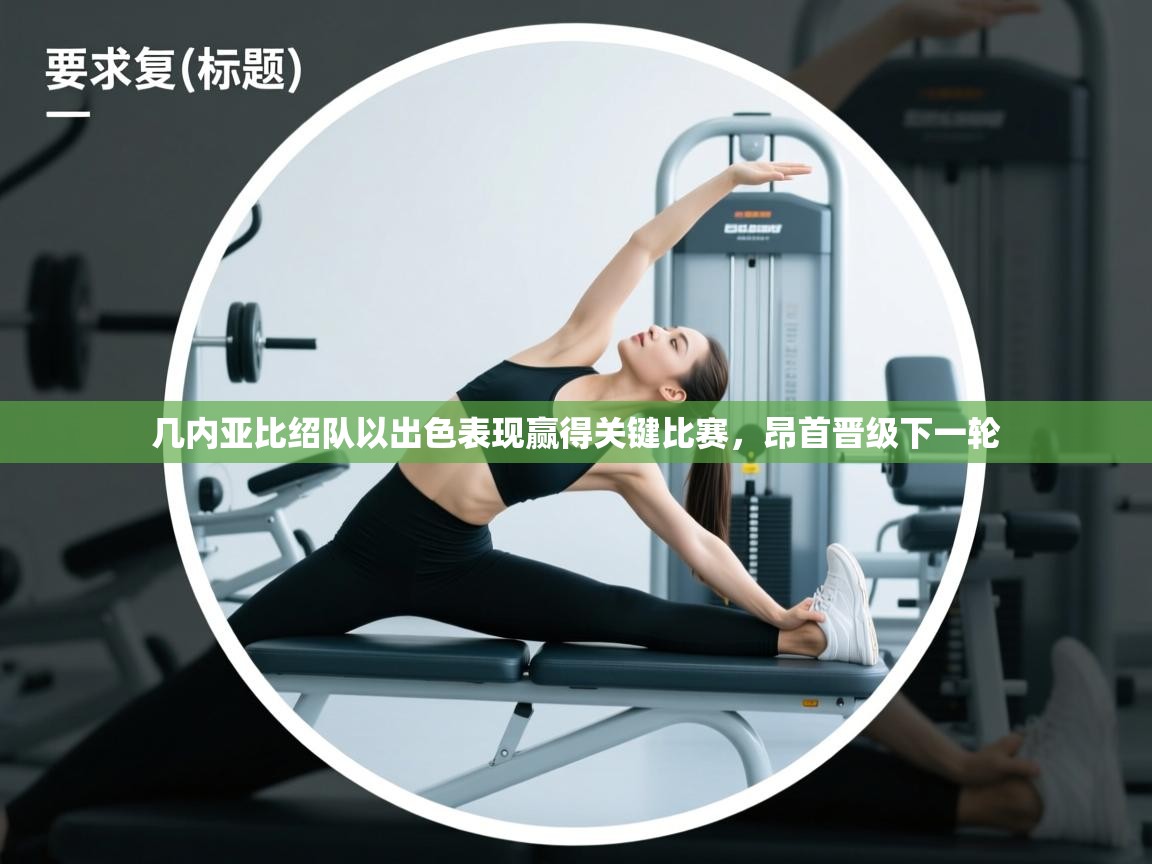 几内亚比绍队以出色表现赢得关键比赛，昂首晋级下一轮