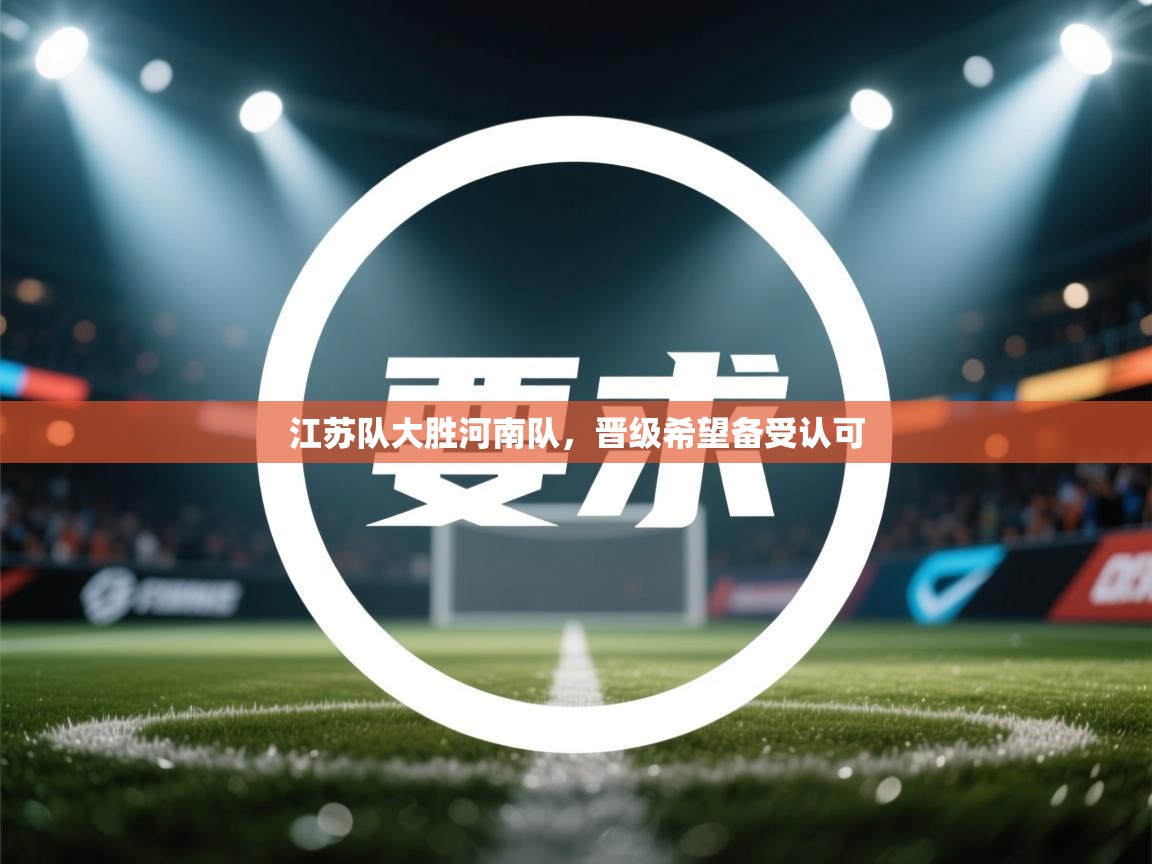 江苏队大胜河南队,晋级希望备受认可 第1张