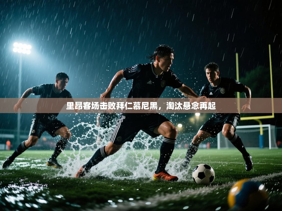 里昂客场击败拜仁慕尼黑，淘汰悬念再起