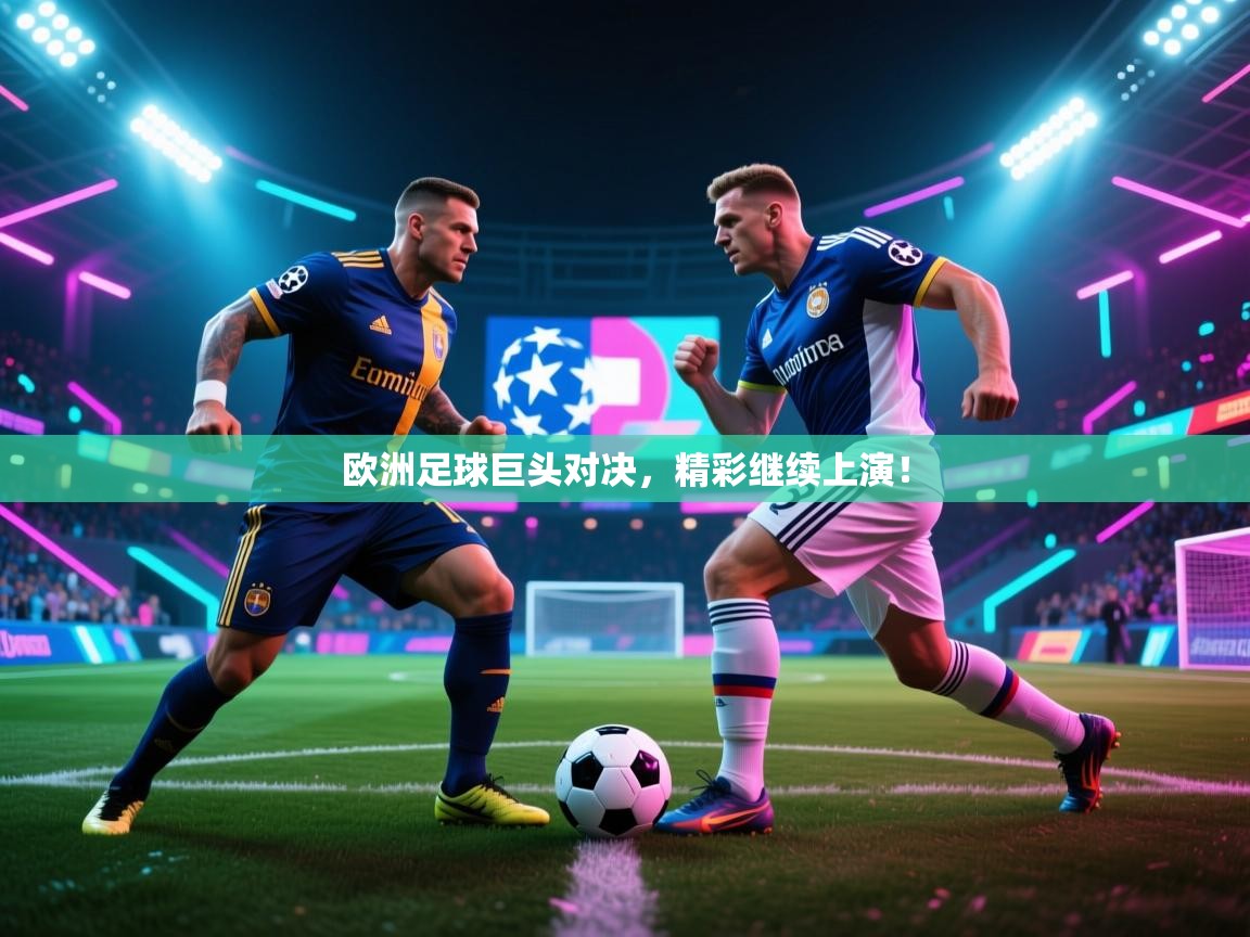 欧洲足球巨头对决，精彩继续上演！