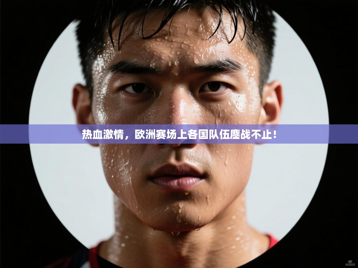 热血激情，欧洲赛场上各国队伍鏖战不止！