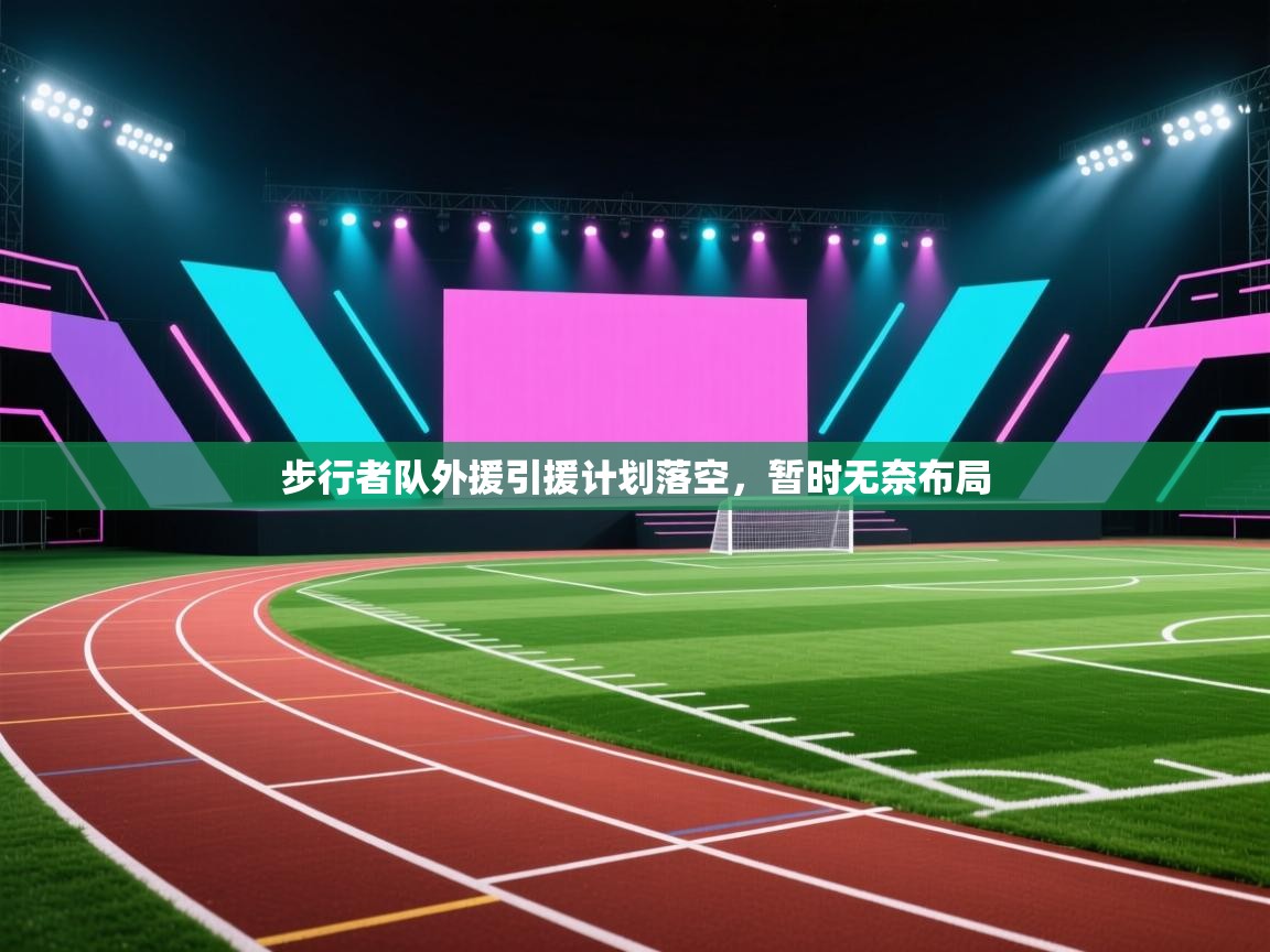 步行者队外援引援计划落空，暂时无奈布局