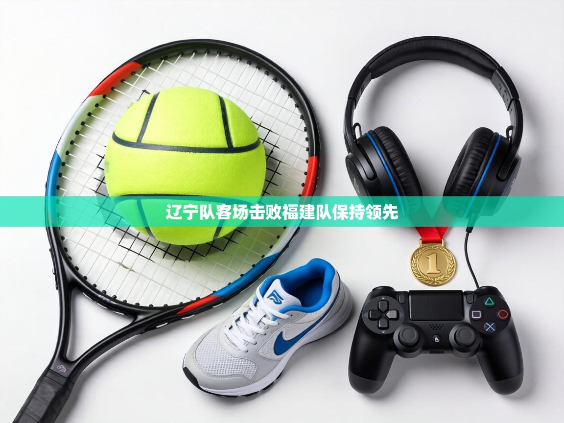 辽宁队客场击败福建队保持领先  第2张