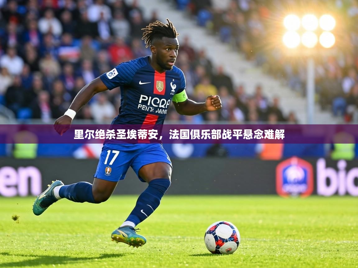 里尔绝杀圣埃蒂安,法国俱乐部战平悬念难解 第2张