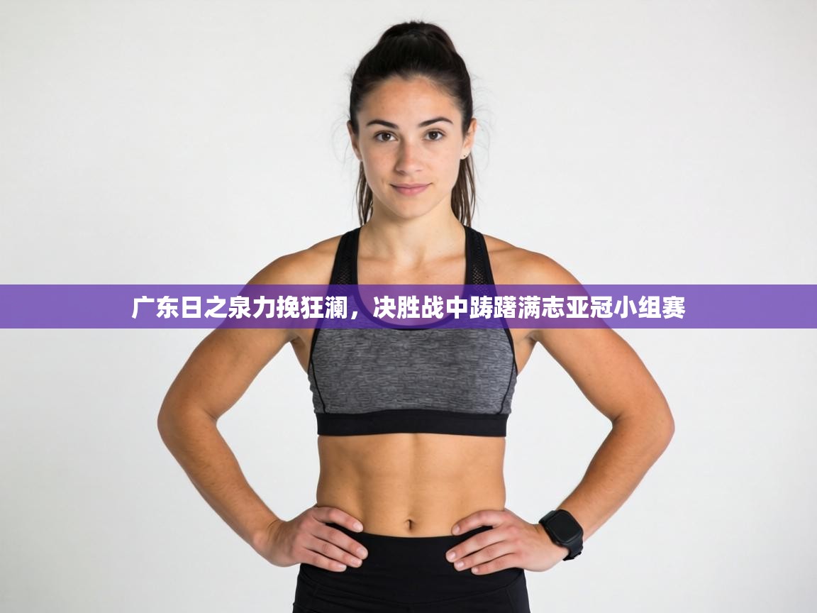 广东日之泉力挽狂澜，决胜战中踌躇满志亚冠小组赛  第1张